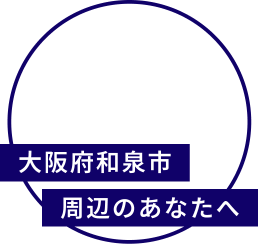 大阪府和泉市周辺のあなたへ